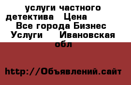  услуги частного детектива › Цена ­ 10 000 - Все города Бизнес » Услуги   . Ивановская обл.